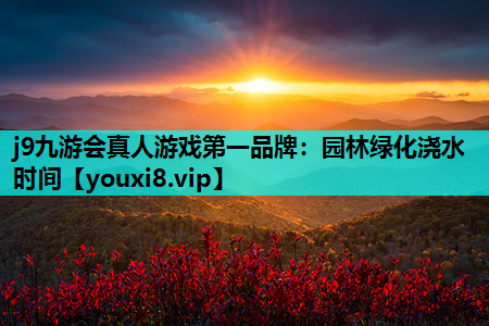j9九游会真人游戏第一品牌：园林绿化浇水时间