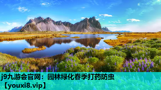 j9九游会官网：园林绿化春季打药防虫