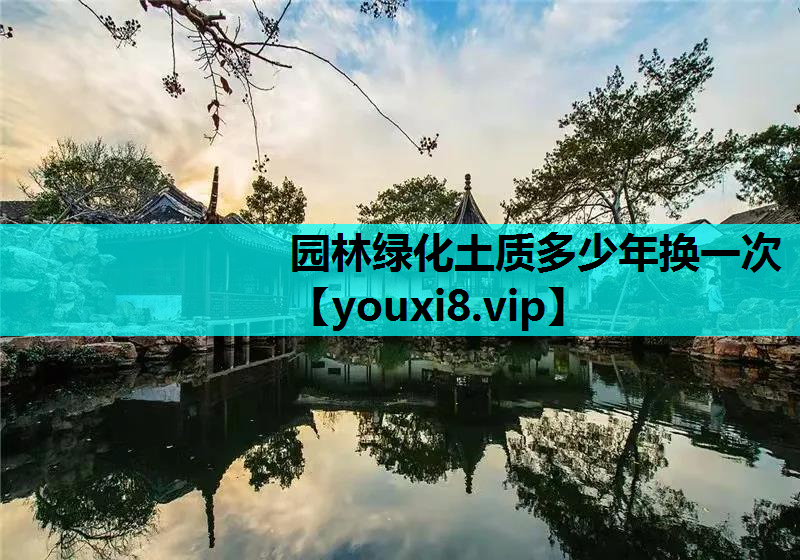 园林绿化土质多少年换一次