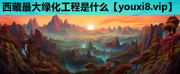 西藏最大绿化工程是什么
