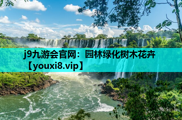 j9九游会官网：园林绿化树木花卉