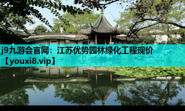 j9九游会官网：江苏优势园林绿化工程现价