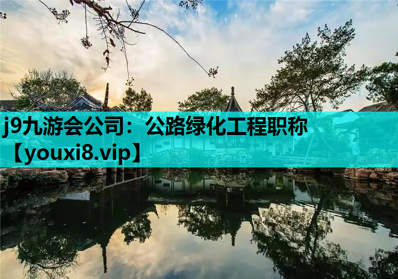 j9九游会公司：公路绿化工程职称