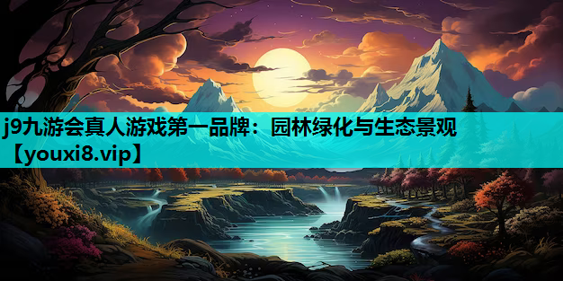 j9九游会真人游戏第一品牌：园林绿化与生态景观