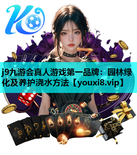 j9九游会真人游戏第一品牌：园林绿化及养护浇水方法