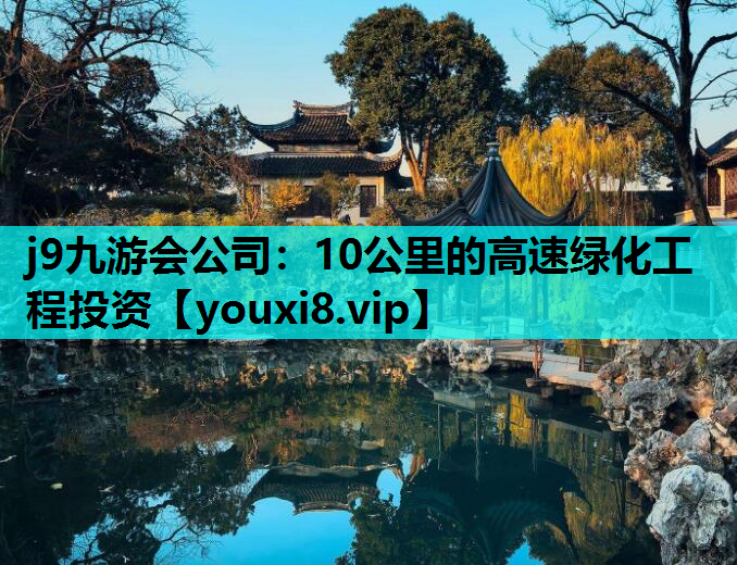 j9九游会公司：10公里的高速绿化工程投资