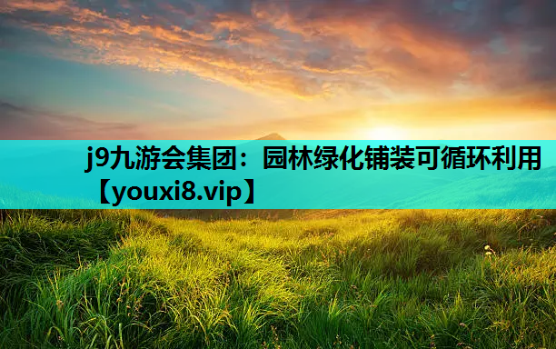 j9九游会集团：园林绿化铺装可循环利用