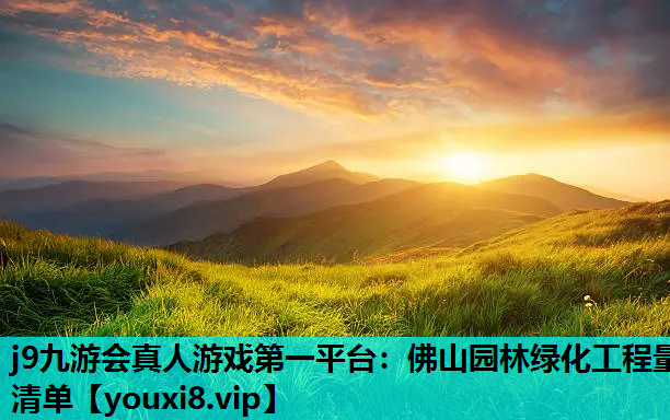 j9九游会真人游戏第一平台：佛山园林绿化工程量清单