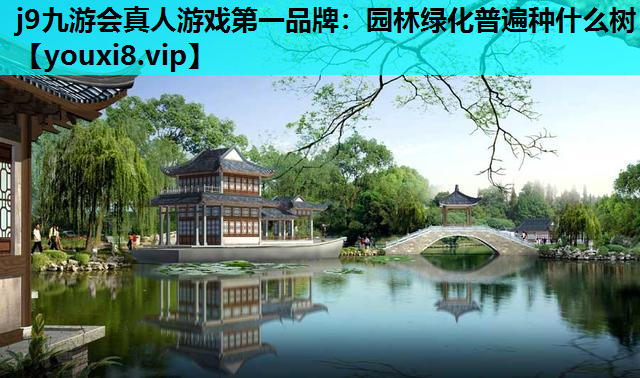 j9九游会真人游戏第一品牌：园林绿化普遍种什么树