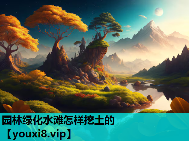 园林绿化水滩怎样挖土的