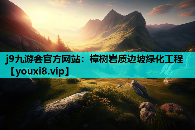 j9九游会官方网站：樟树岩质边坡绿化工程