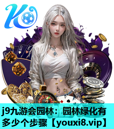 j9九游会园林：园林绿化有多少个步骤