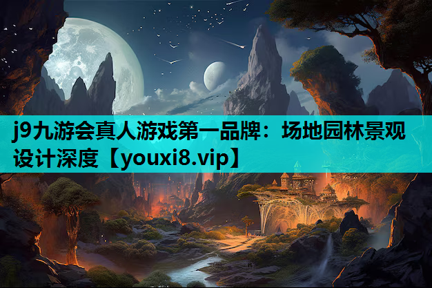 j9九游会真人游戏第一品牌：场地园林景观设计深度