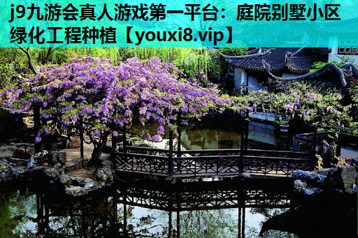 j9九游会真人游戏第一平台：庭院别墅小区绿化工程种植