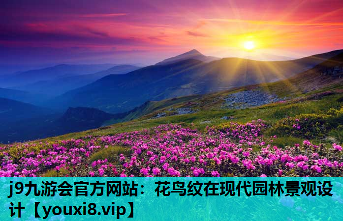 j9九游会官方网站：花鸟纹在现代园林景观设计