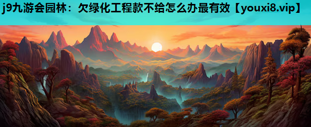 j9九游会园林：欠绿化工程款不给怎么办最有效