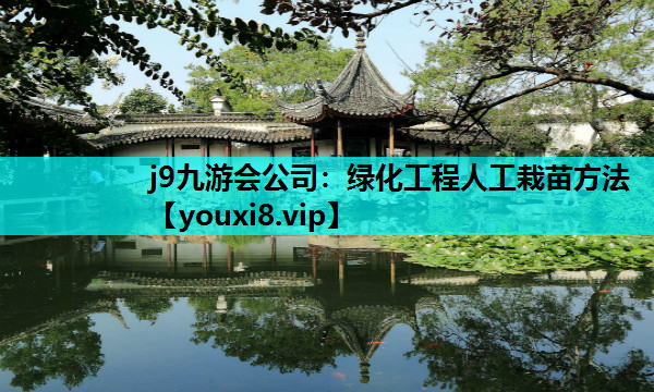 j9九游会公司：绿化工程人工栽苗方法