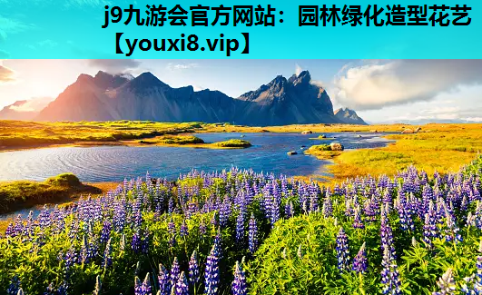 j9九游会官方网站：园林绿化造型花艺