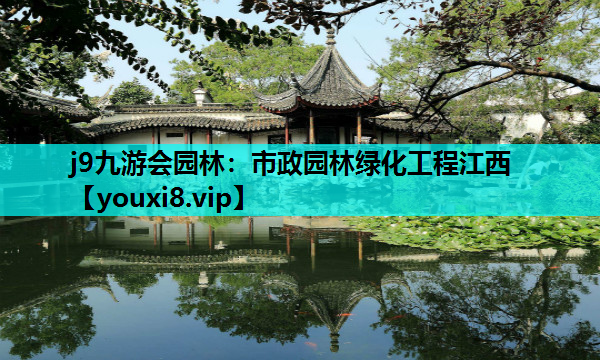 j9九游会园林：市政园林绿化工程江西
