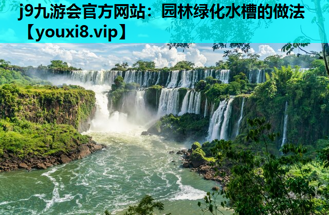 j9九游会官方网站：园林绿化水槽的做法