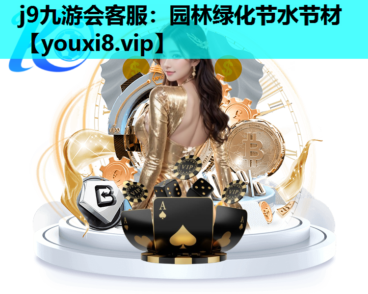 j9九游会客服：园林绿化节水节材