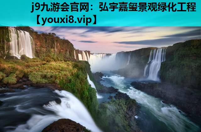 j9九游会官网：弘宇嘉玺景观绿化工程