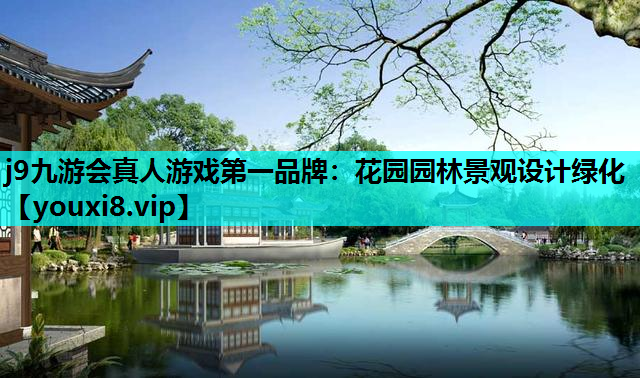 j9九游会真人游戏第一品牌：花园园林景观设计绿化