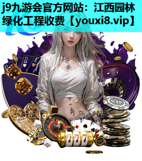 j9九游会官方网站：江西园林绿化工程收费