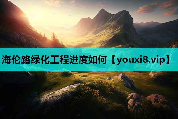 海伦路绿化工程进度如何