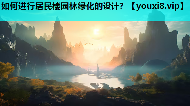 如何进行居民楼园林绿化的设计？